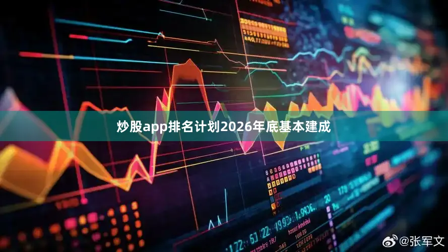 炒股app排名计划2026年底基本建成