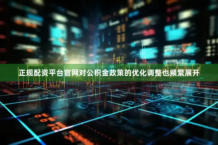 正规配资平台官网对公积金政策的优化调整也频繁展开