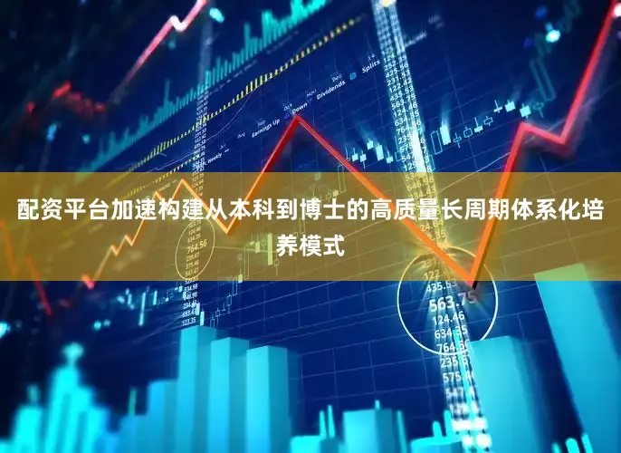 配资平台加速构建从本科到博士的高质量长周期体系化培养模式