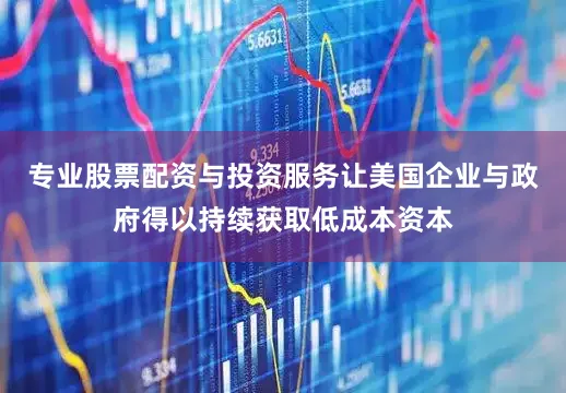 专业股票配资与投资服务让美国企业与政府得以持续获取低成本资本