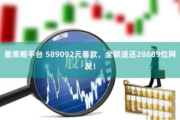 盈策略平台 589092元善款，全额退还28689位网友！