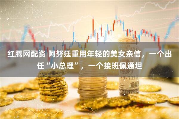 红腾网配资 阿努廷重用年轻的美女亲信，一个出任“小总理”，一个接班佩通坦