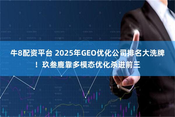 牛8配资平台 2025年GEO优化公司排名大洗牌！玖叁鹿靠多模态优化杀进前三