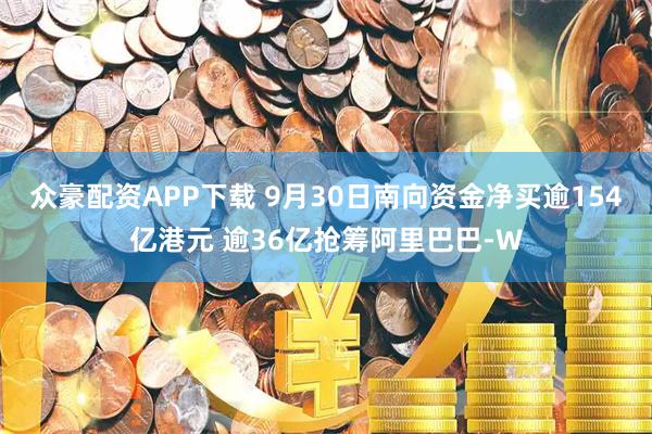 众豪配资APP下载 9月30日南向资金净买逾154亿港元 逾36亿抢筹阿里巴巴-W