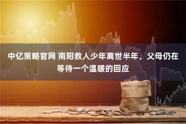 中亿策略官网 南阳救人少年离世半年，父母仍在等待一个温暖的回应