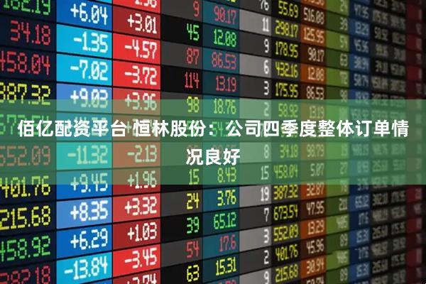 佰亿配资平台 恒林股份：公司四季度整体订单情况良好