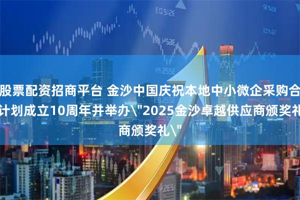 股票配资招商平台 金沙中国庆祝本地中小微企采购合作计划成立10周年并举办