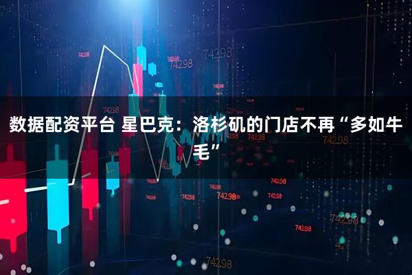 数据配资平台 星巴克:洛杉矶的门店不再“多如牛毛”