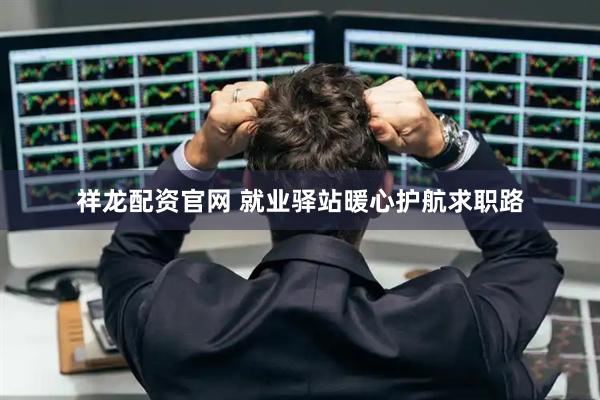 祥龙配资官网 就业驿站暖心护航求职路