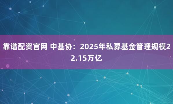 靠谱配资官网 中基协：2025年私募基金管理规模22.15万亿