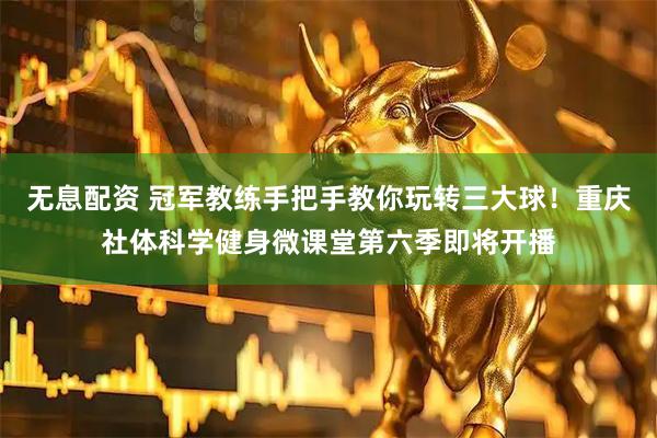 无息配资 冠军教练手把手教你玩转三大球!重庆社体科学健身微课堂第六季即将开播
